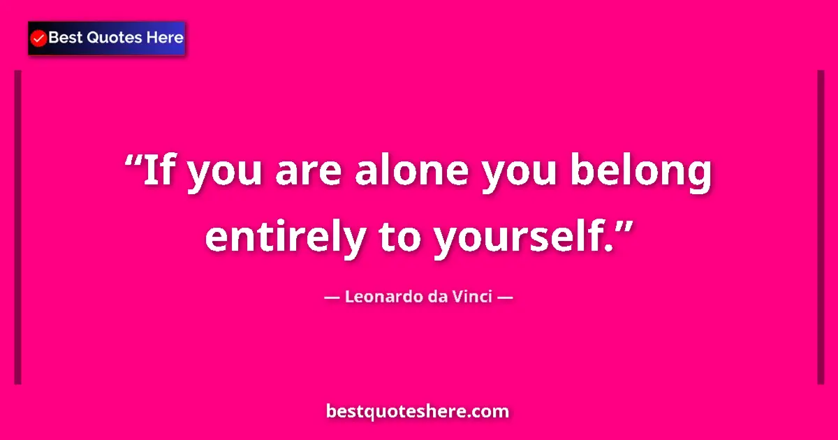 Quote by Leonardo da Vinci: If you are alone you belong entirely to yourself....
