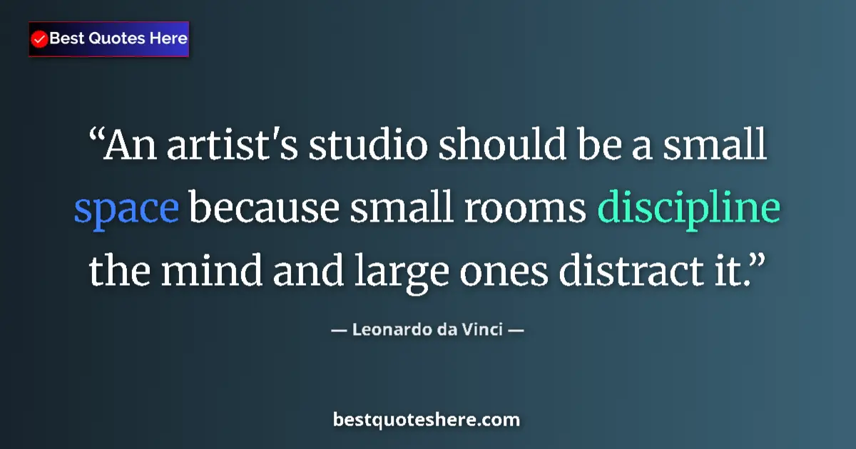 Quote by Leonardo da Vinci: An artist's studio should be a small space because small rooms discipline the mind and large ones di...