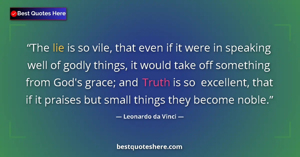 Quote by Leonardo da Vinci: The lie is so vile, that even if it were in speaking well of godly things, it would take off somethi...