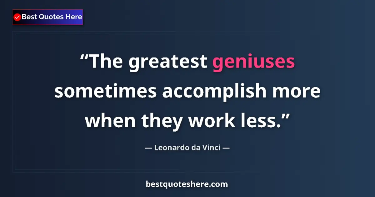 Quote by Leonardo da Vinci: The greatest geniuses sometimes accomplish more when they work less....