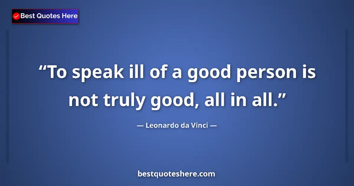 Quote by Leonardo da Vinci: To speak ill of a good person is not truly good, all in all....