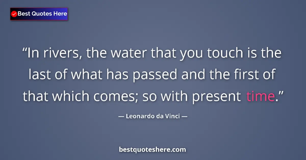 Quote by Leonardo da Vinci: In rivers, the water that you touch is the last of what has passed and the first of that which comes...