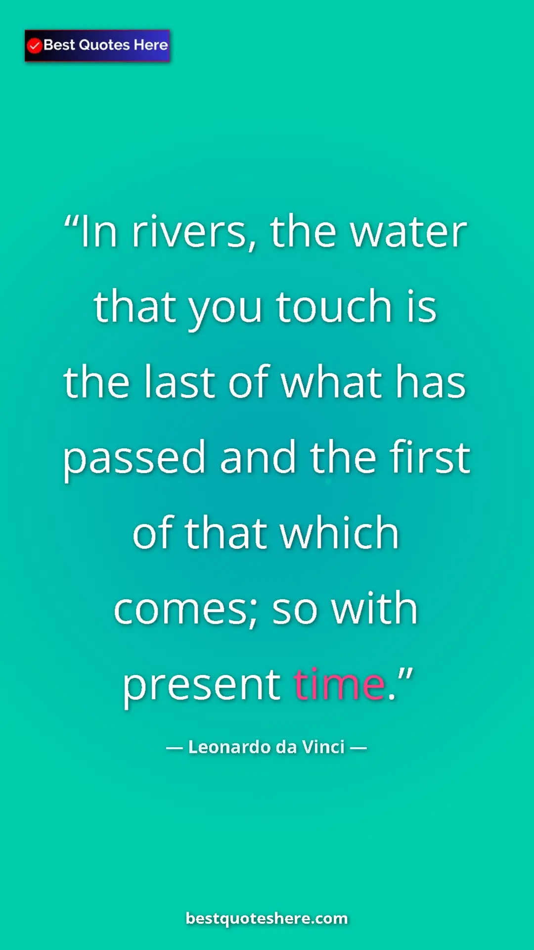 Pinterest quote poster by Leonardo da Vinci: "In rivers, the water that you touch is the last of what has..."
