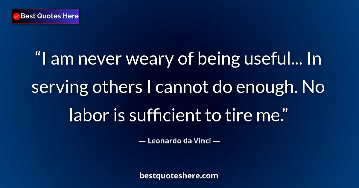 Quote by Leonardo da Vinci: I am never weary of being useful... In serving others I cannot do enough. No labor is sufficient to ...