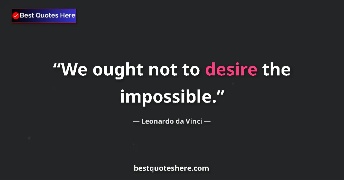 Quote by Leonardo da Vinci: We ought not to desire the impossible....