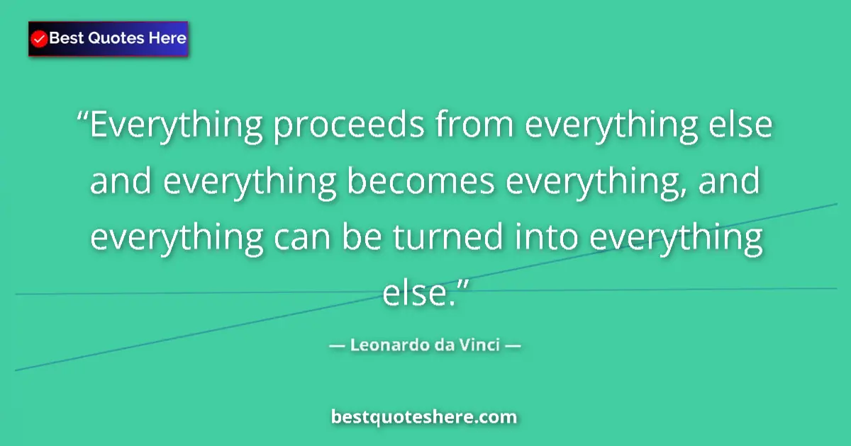 Image for the quote by Leonardo Da Vinci: Everything proceeds from everything else and everything becomes everything, and everything can be tu...