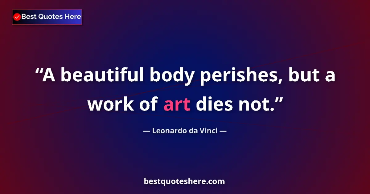 Quote by Leonardo da Vinci: A beautiful body perishes, but a work of art dies not....