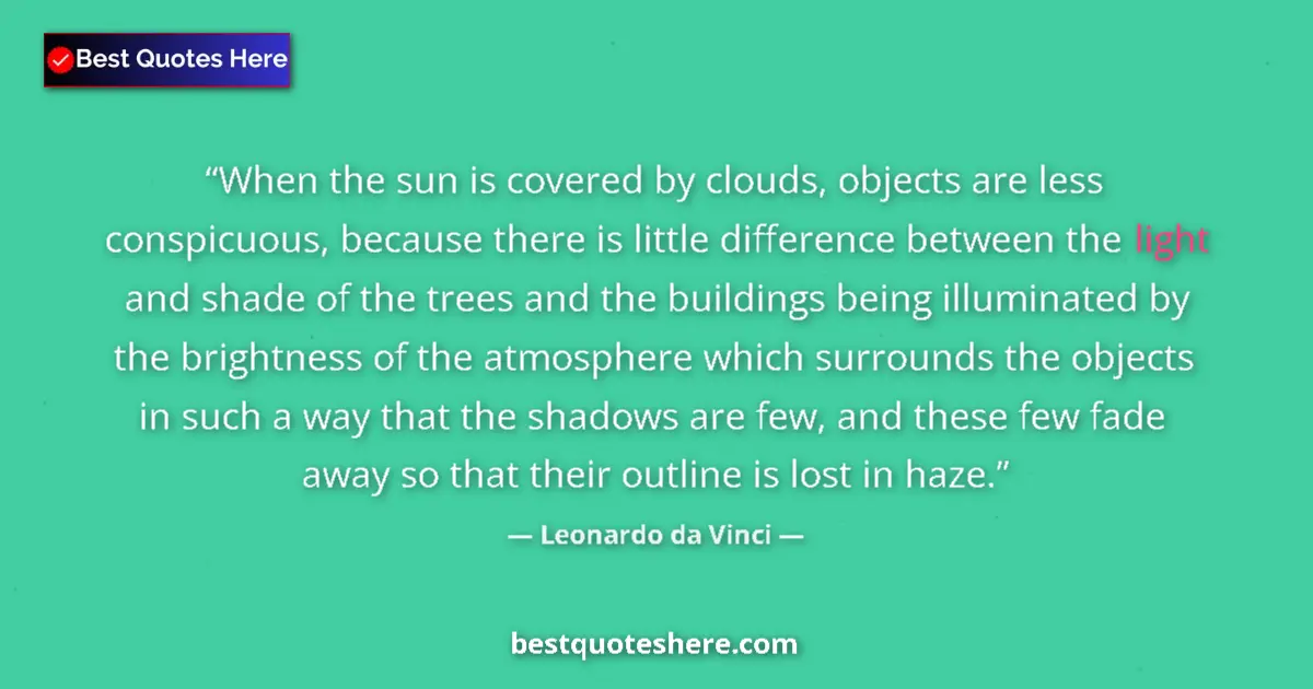 Image for the quote by Leonardo Da Vinci: When the sun is covered by clouds, objects are less conspicuous, because there is little difference ...