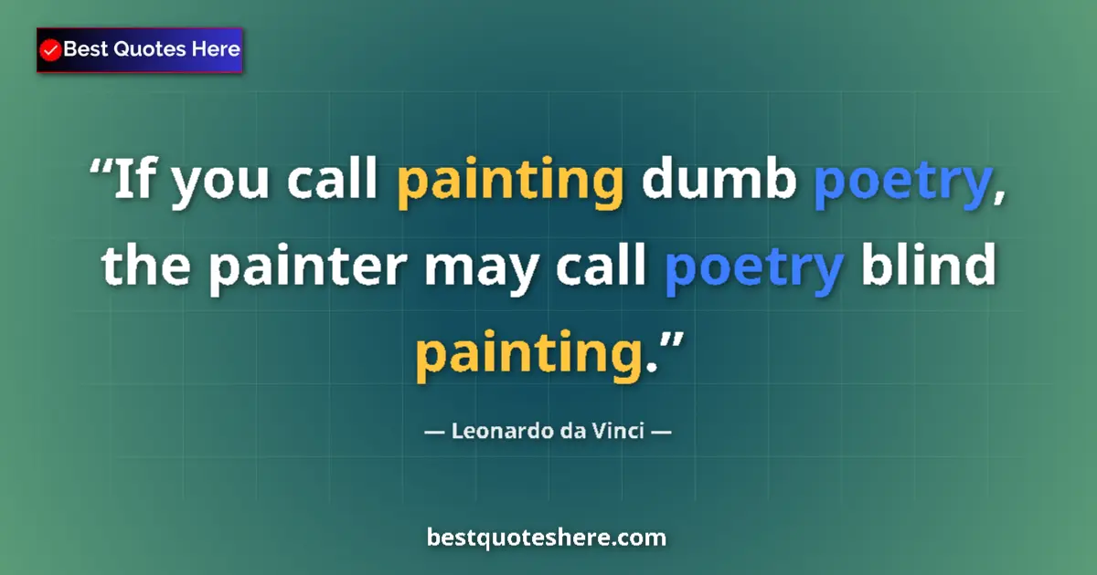 Quote by Leonardo da Vinci: If you call painting dumb poetry, the painter may call poetry blind painting....