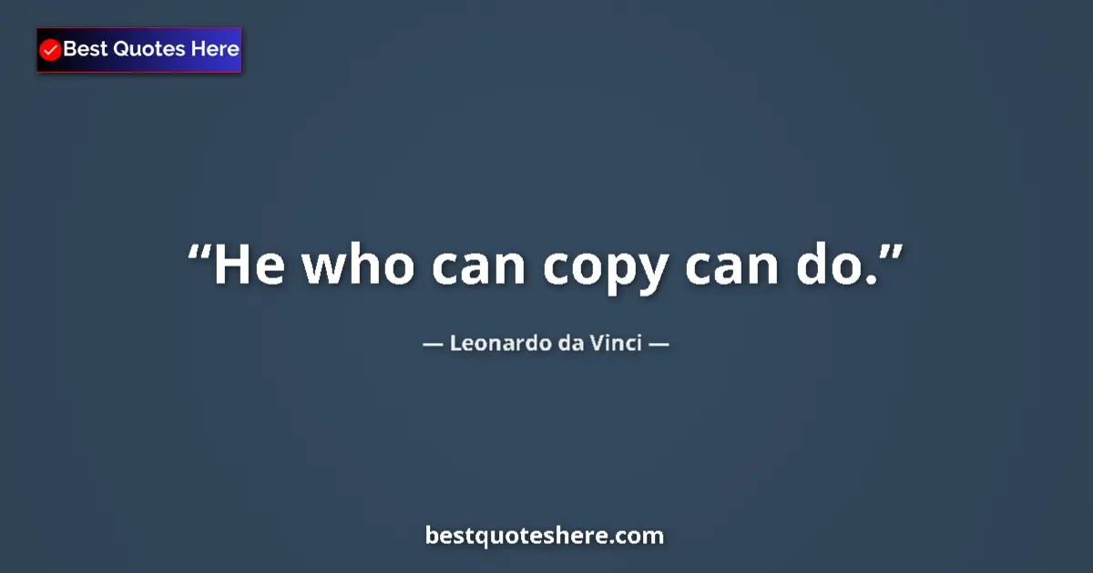 Quote by Leonardo da Vinci: He who can copy can do....