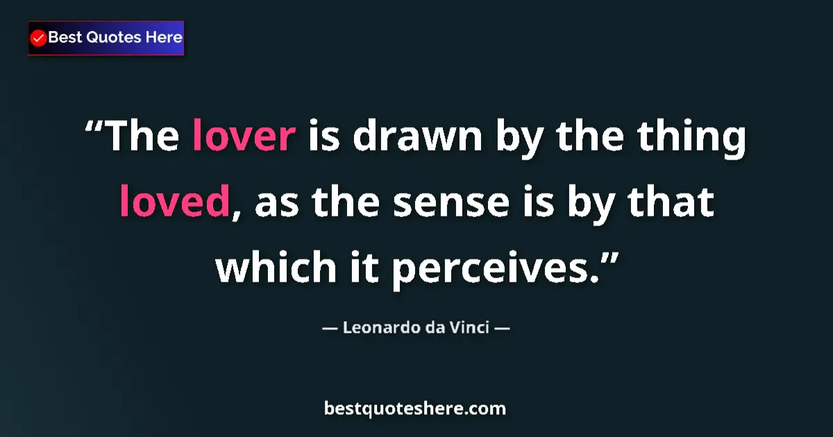 Quote by Leonardo da Vinci: The lover is drawn by the thing loved, as the sense is by that which it perceives....
