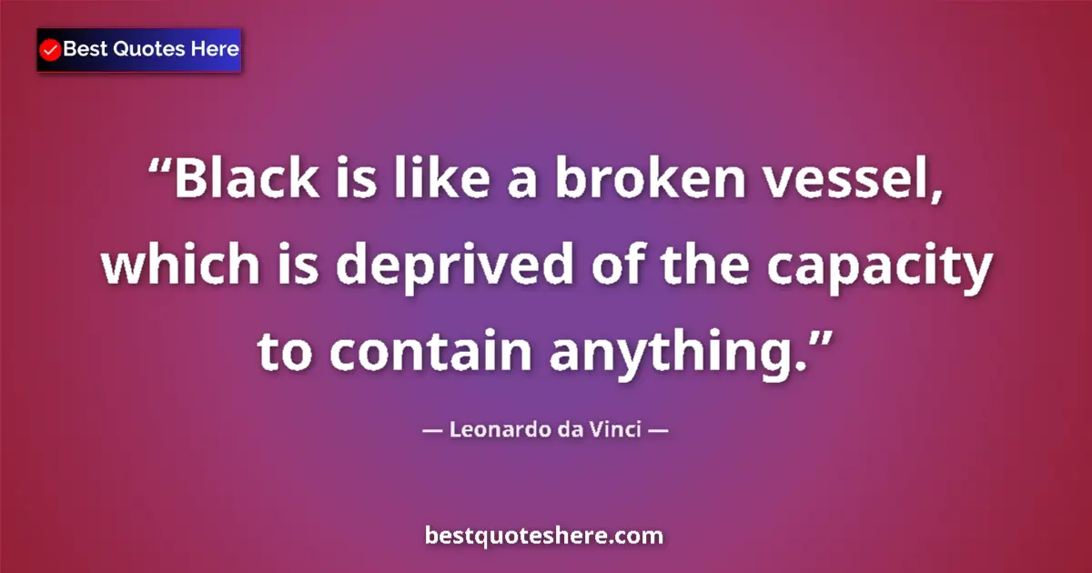 Quote by Leonardo da Vinci: Black is like a broken vessel, which is deprived of the capacity to contain anything....