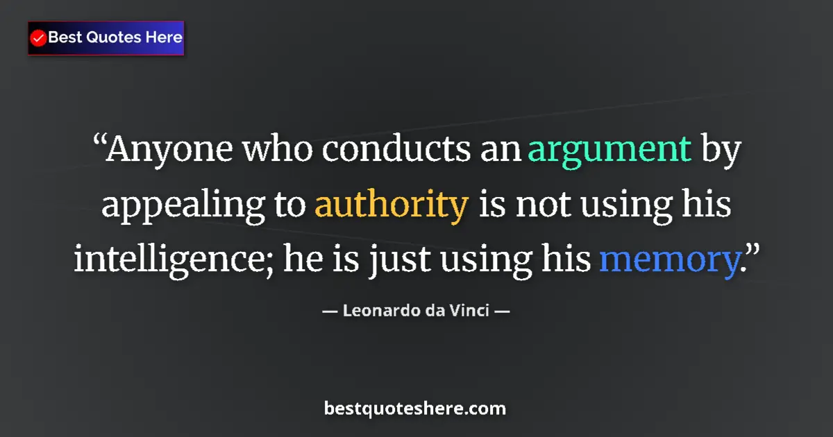 Quote by Leonardo da Vinci: Anyone who conducts an argument by appealing to authority is not using his intelligence; he is just ...