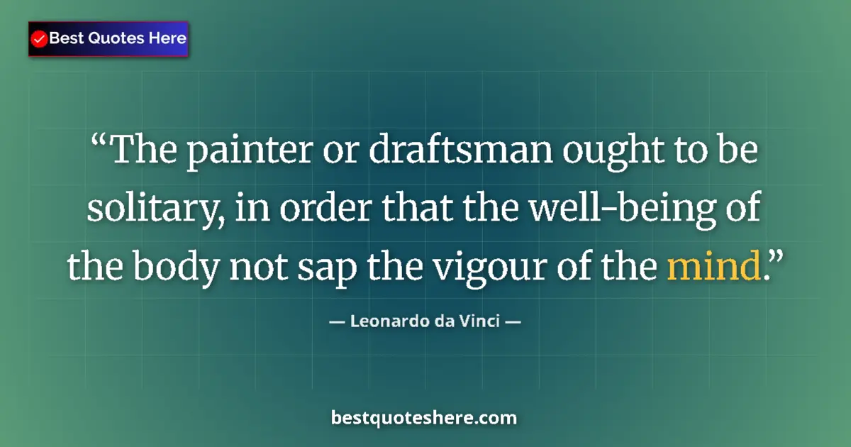 Quote by Leonardo da Vinci: The painter or draftsman ought to be solitary, in order that the well-being of the body not sap the ...