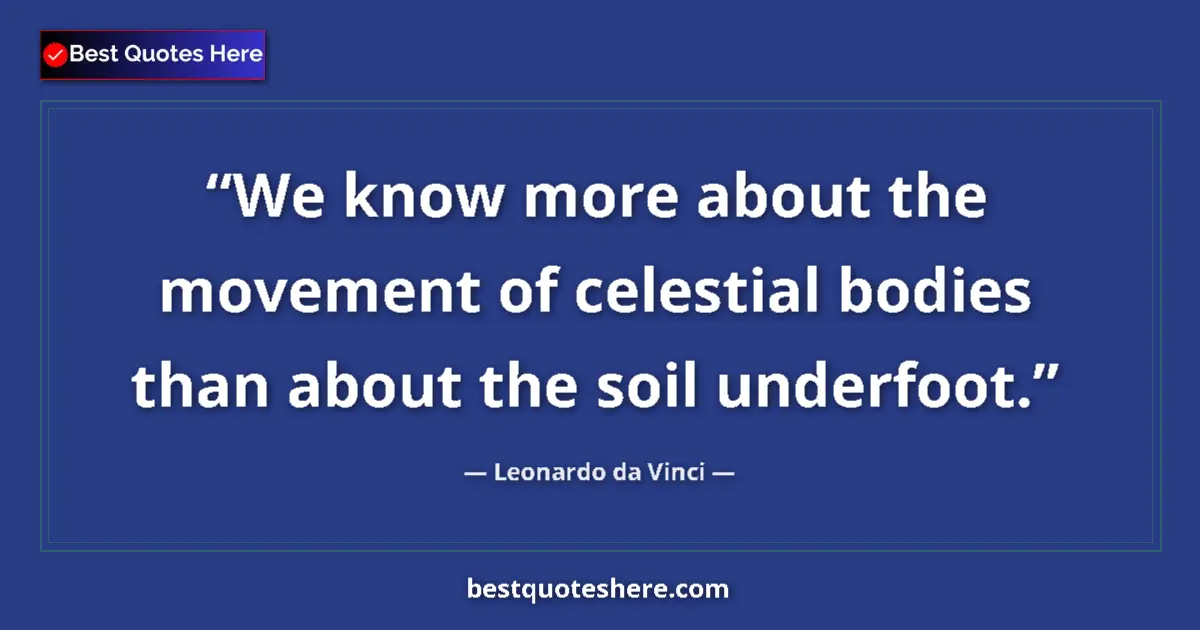 Quote by Leonardo da Vinci: We know more about the movement of celestial bodies than about the soil underfoot....