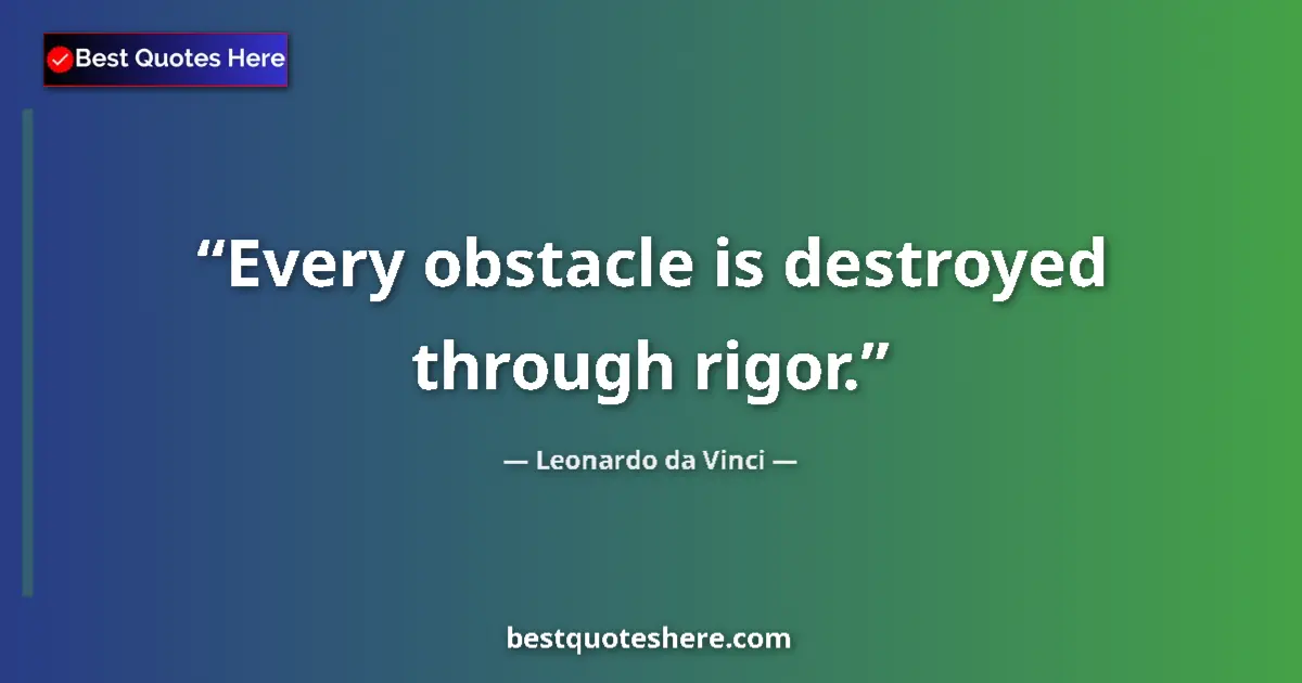 Quote by Leonardo da Vinci: Every obstacle is destroyed through rigor....
