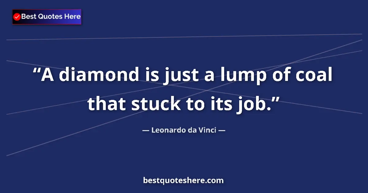 Quote by Leonardo da Vinci: A diamond is just a lump of coal that stuck to its job....