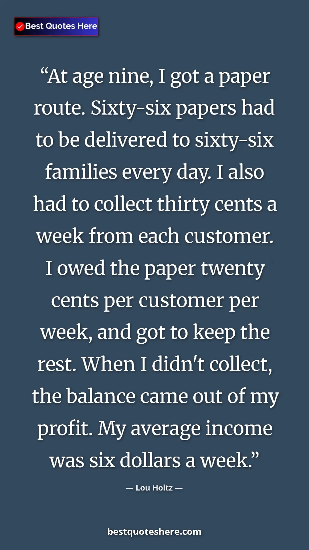 Lou Holtz Quote Card: "At age nine, I got a paper route. Sixty-six papers had to..." Pinterest quote poster by Lou Holtz: "At age nine, I got a paper route. Sixty-six papers had to..."