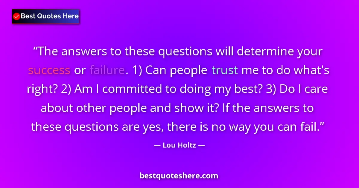 Quote by Lou Holtz: The answers to these questions will determine your success or failure. 1) Can people trust me to do ...