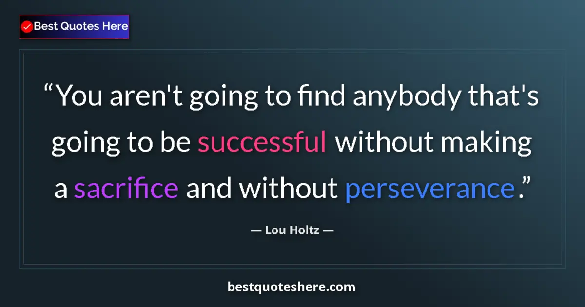 Quote by Lou Holtz: You aren't going to find anybody that's going to be successful without making a sacrifice and withou...