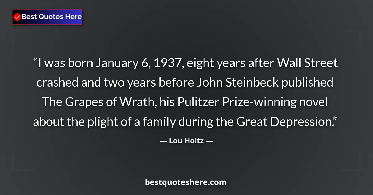 Quote by Lou Holtz: I was born January 6, 1937, eight years after Wall Street crashed and two years before John Steinbec...