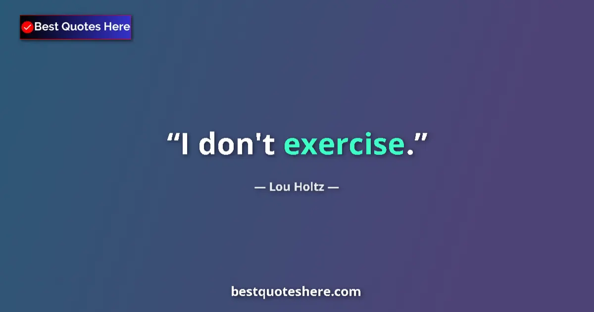 Quote by Lou Holtz: I don't exercise....