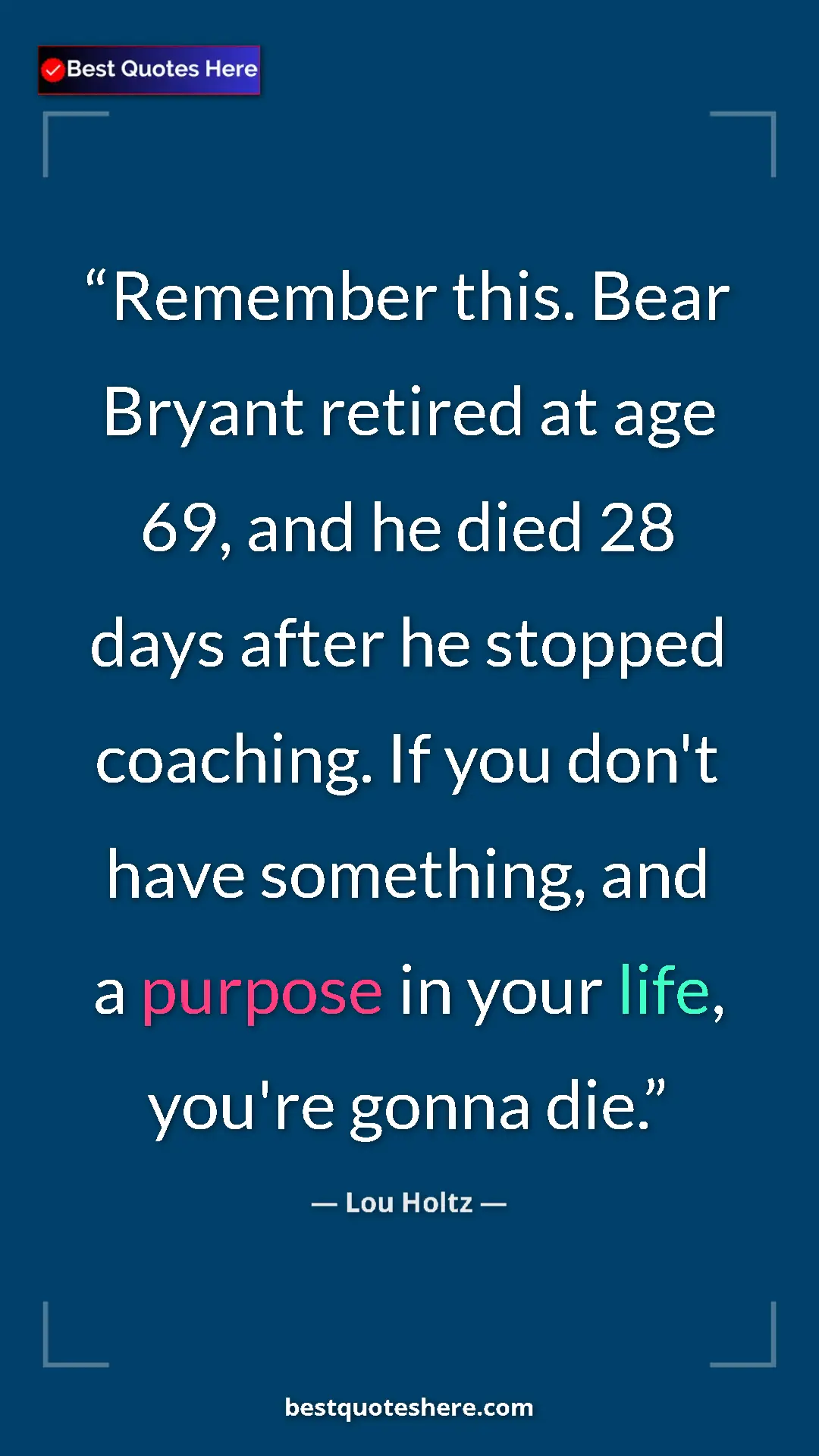Pinterest quote poster by Lou Holtz: "Remember this. Bear Bryant retired at age 69, and he died..."