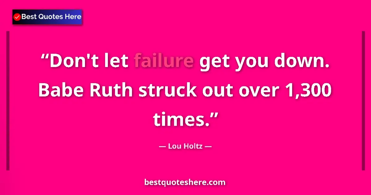 Quote by Lou Holtz: Don't let failure get you down. Babe Ruth struck out over 1,300 times....