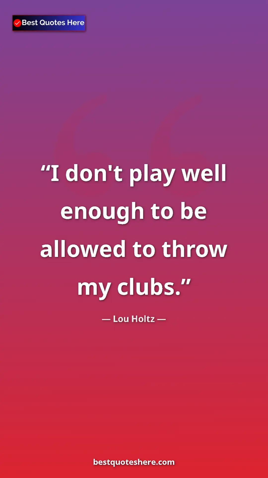 Pinterest quote poster by Lou Holtz: "I don't play well enough to be allowed to throw my clubs."
