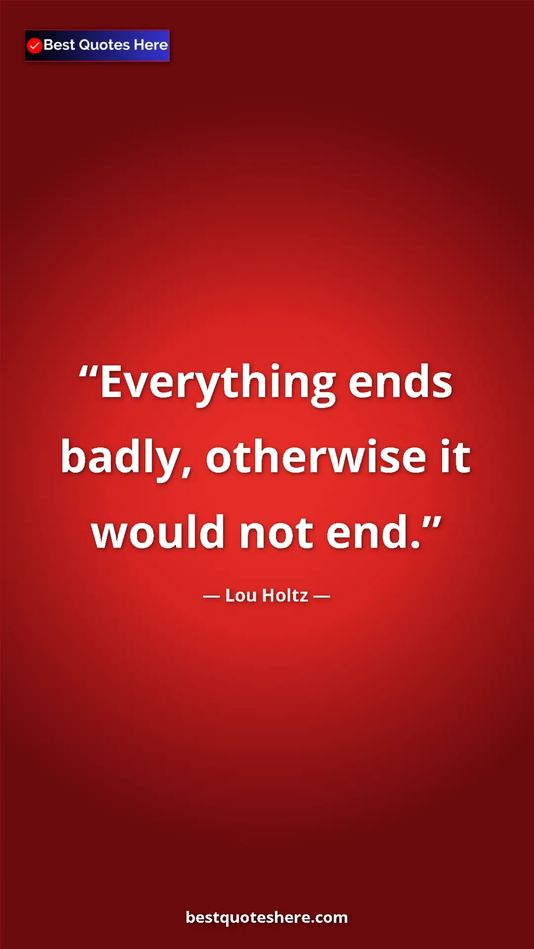 Pinterest quote poster by Lou Holtz: "Everything ends badly, otherwise it would not end."