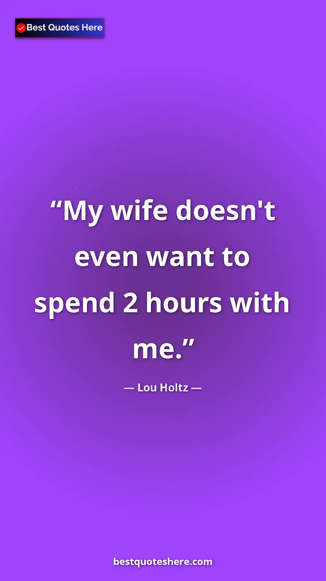 Pinterest quote poster by Lou Holtz: "My wife doesn't even want to spend 2 hours with me."