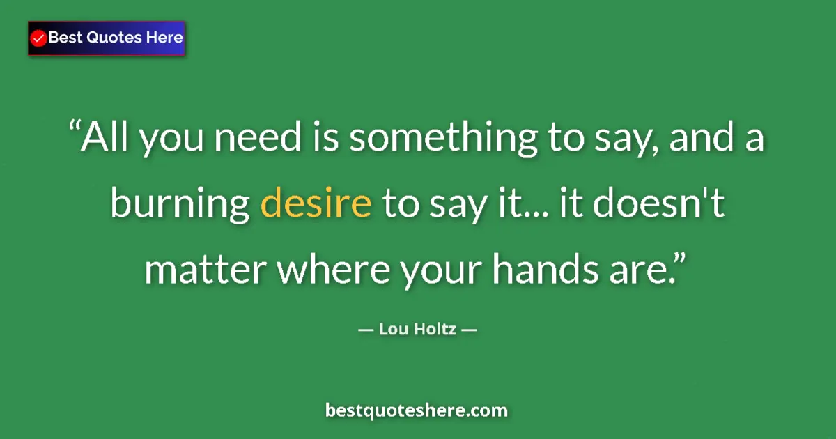Quote by Lou Holtz: All you need is something to say, and a burning desire to say it... it doesn't matter where your han...