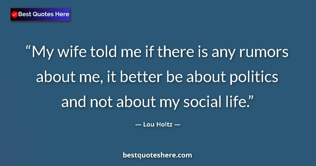 Quote by Lou Holtz: My wife told me if there is any rumors about me, it better be about politics and not about my social...