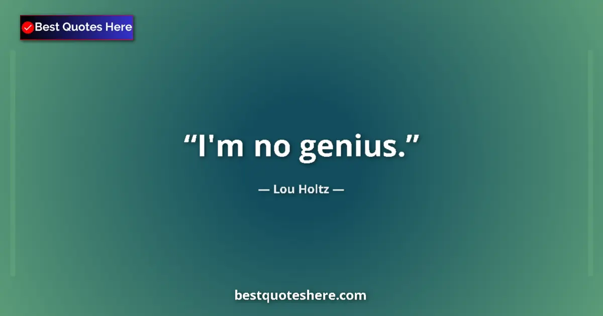 Quote by Lou Holtz: I'm no genius....