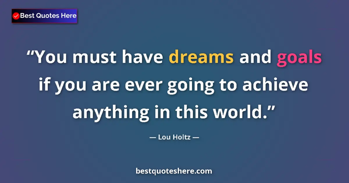 Quote by Lou Holtz: You must have dreams and goals if you are ever going to achieve anything in this world....
