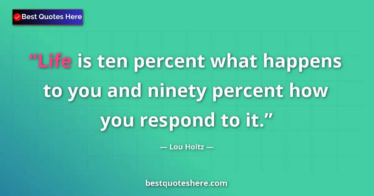 Quote by Lou Holtz: Life is ten percent what happens to you and ninety percent how you respond to it....