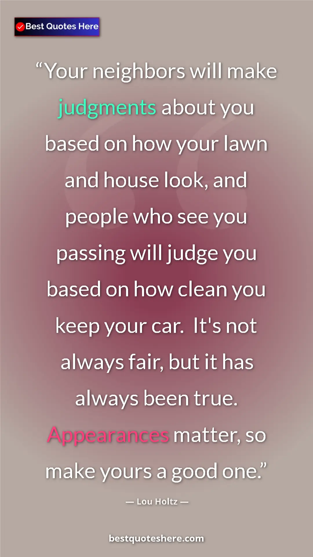 Lou Holtz Quote Card: "Your neighbors will make judgments about you based on how..." Pinterest quote poster by Lou Holtz: "Your neighbors will make judgments about you based on how..."