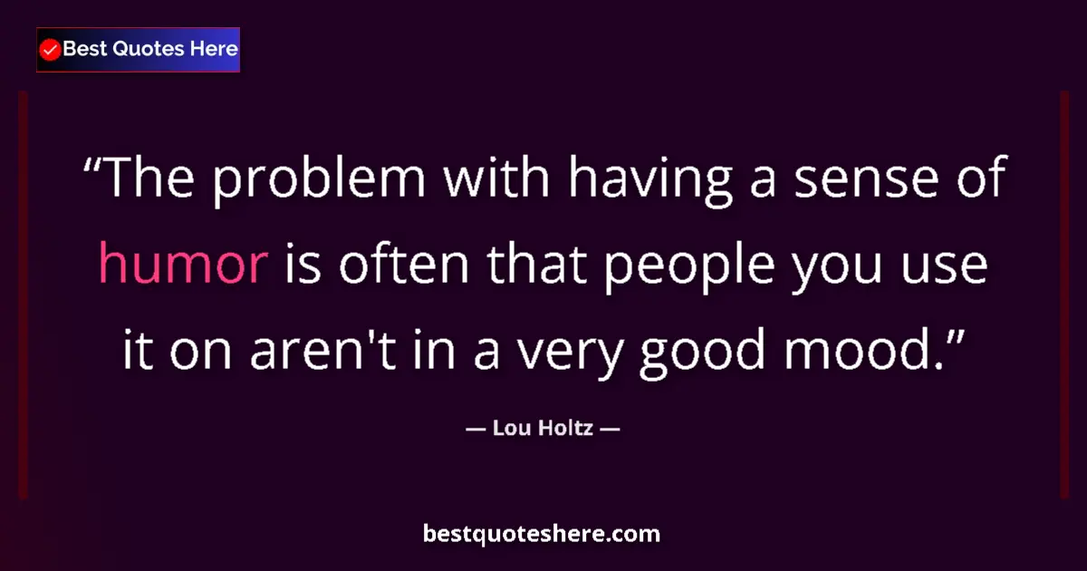 Quote by Lou Holtz: The problem with having a sense of humor is often that people you use it on aren't in a very good mo...