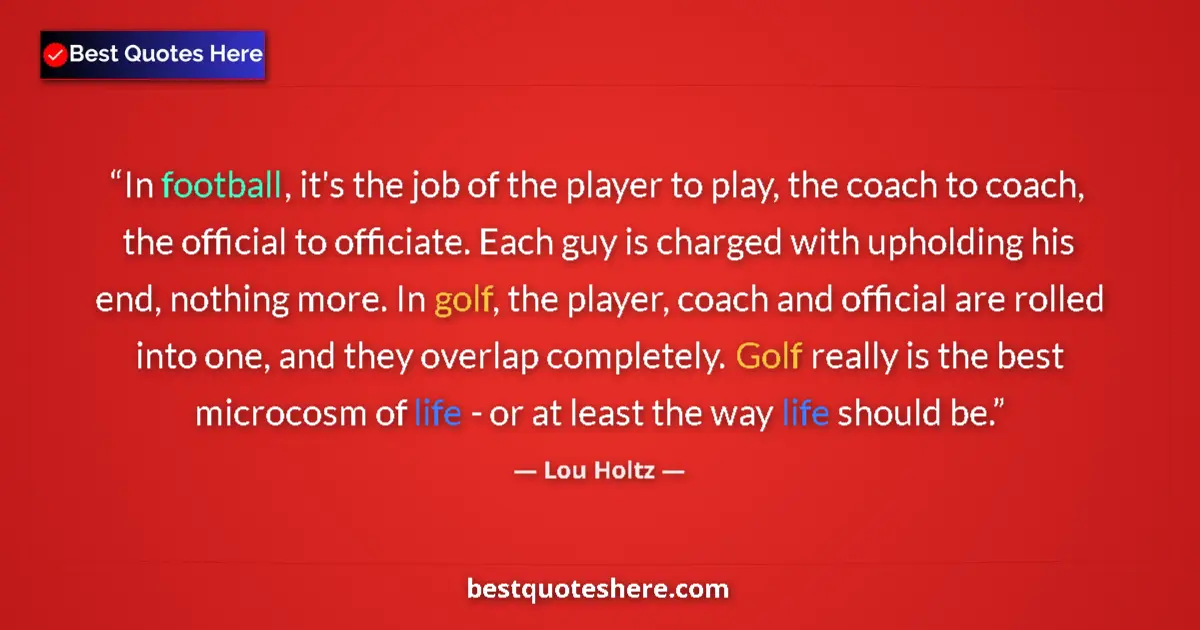 Quote by Lou Holtz: In football, it's the job of the player to play, the coach to coach, the official to officiate. Each...