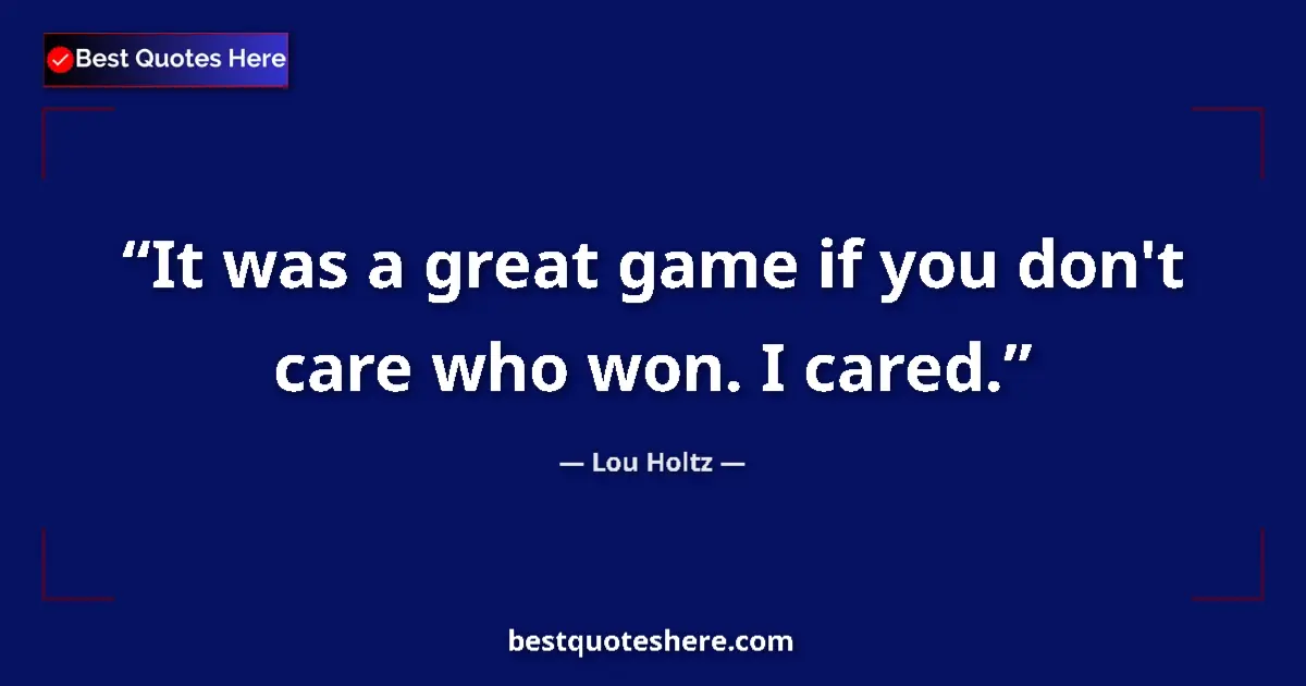 Quote by Lou Holtz: It was a great game if you don't care who won. I cared....