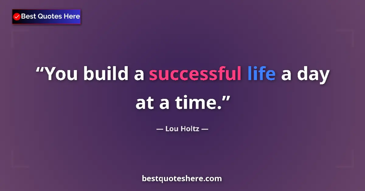 Quote by Lou Holtz: You build a successful life a day at a time....