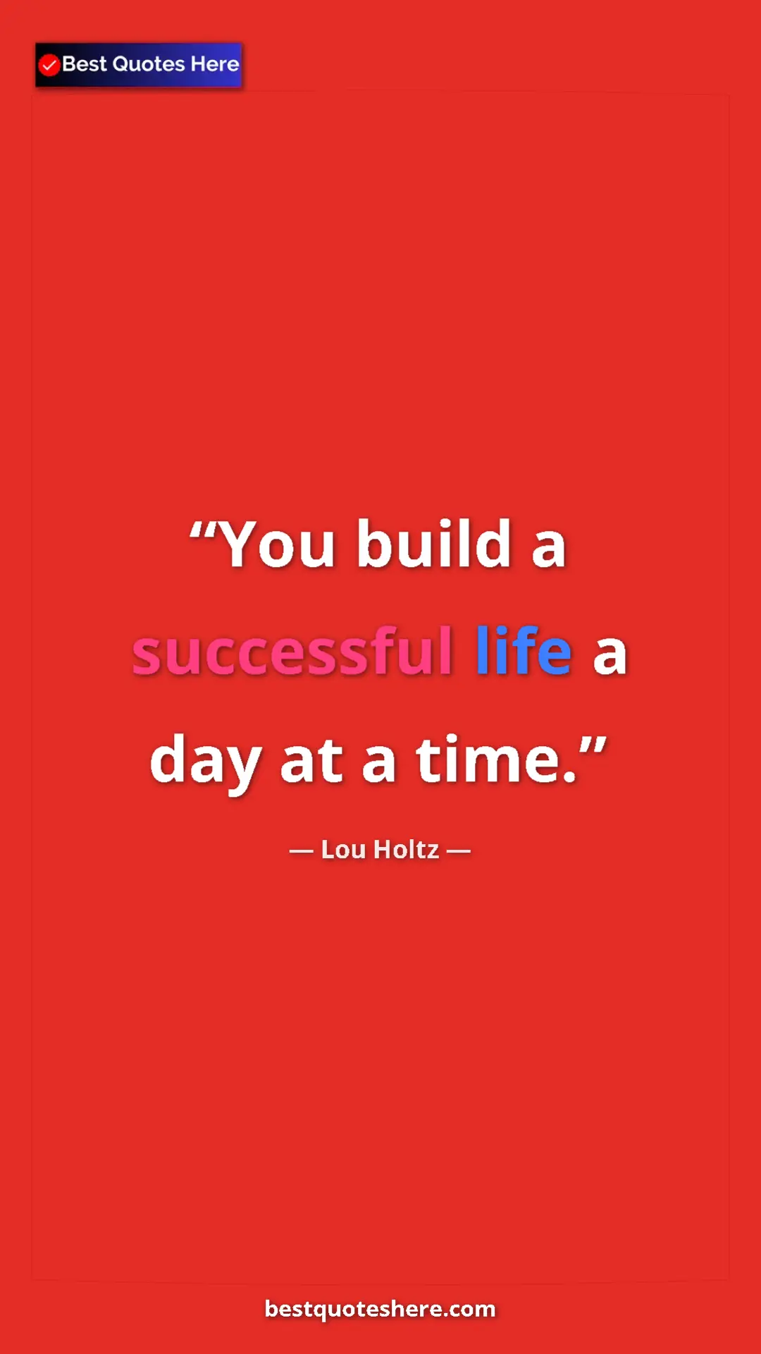 Lou Holtz Quote Card: "You build a successful life a day at a time." Pinterest quote poster by Lou Holtz: "You build a successful life a day at a time."