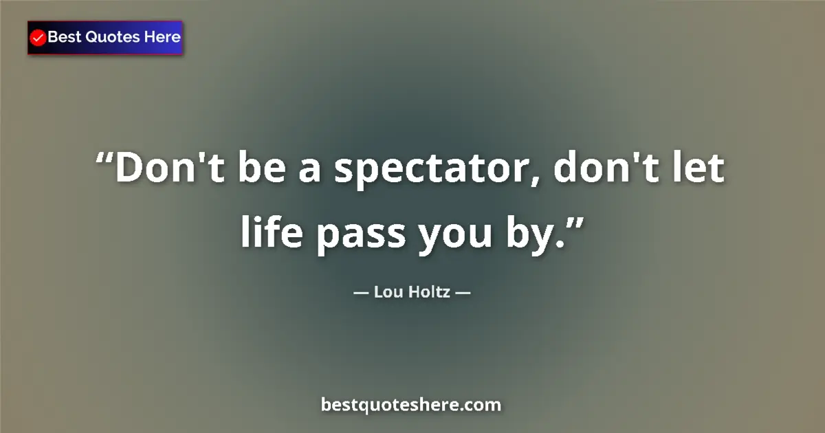 Quote by Lou Holtz: Don't be a spectator, don't let life pass you by....