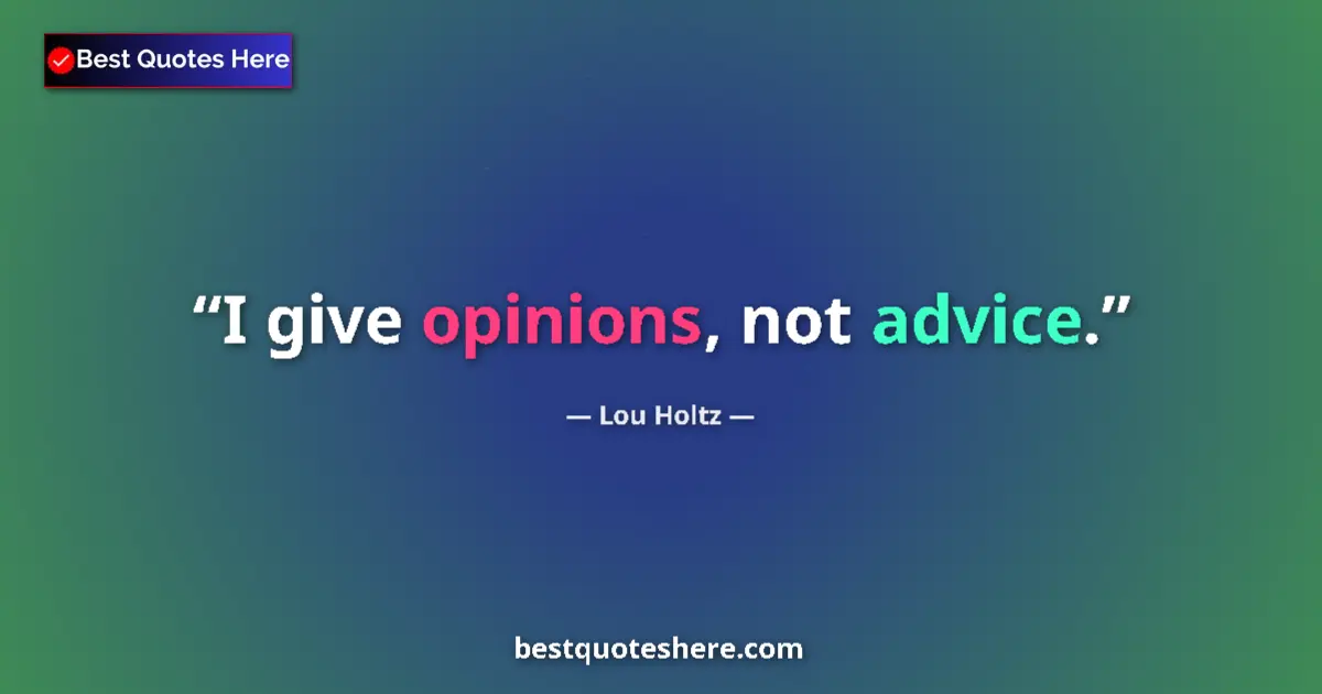 Quote by Lou Holtz: I give opinions, not advice....