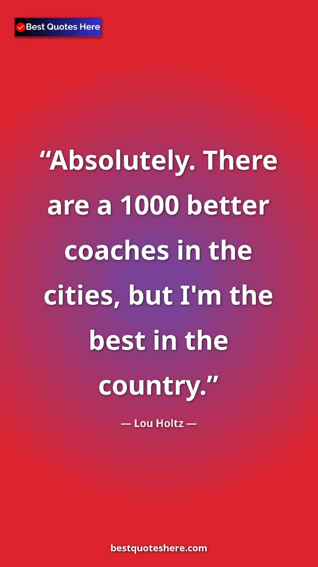 Pinterest quote poster by Lou Holtz: "Absolutely. There are a 1000 better coaches in the cities,..."