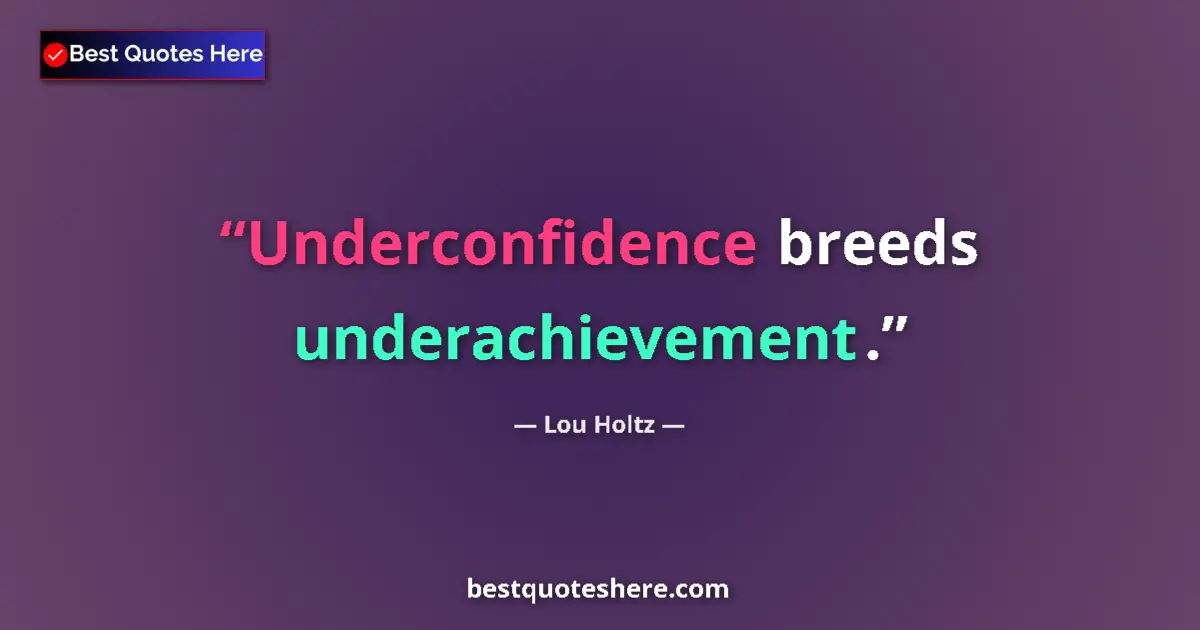 Quote by Lou Holtz: Underconfidence breeds underachievement....