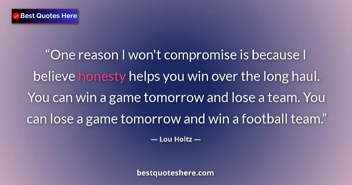 Quote by Lou Holtz: One reason I won't compromise is because I believe honesty helps you win over the long haul. You can...
