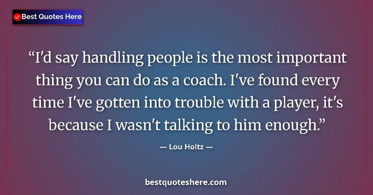 Quote by Lou Holtz: I'd say handling people is the most important thing you can do as a coach. I've found every time I'v...