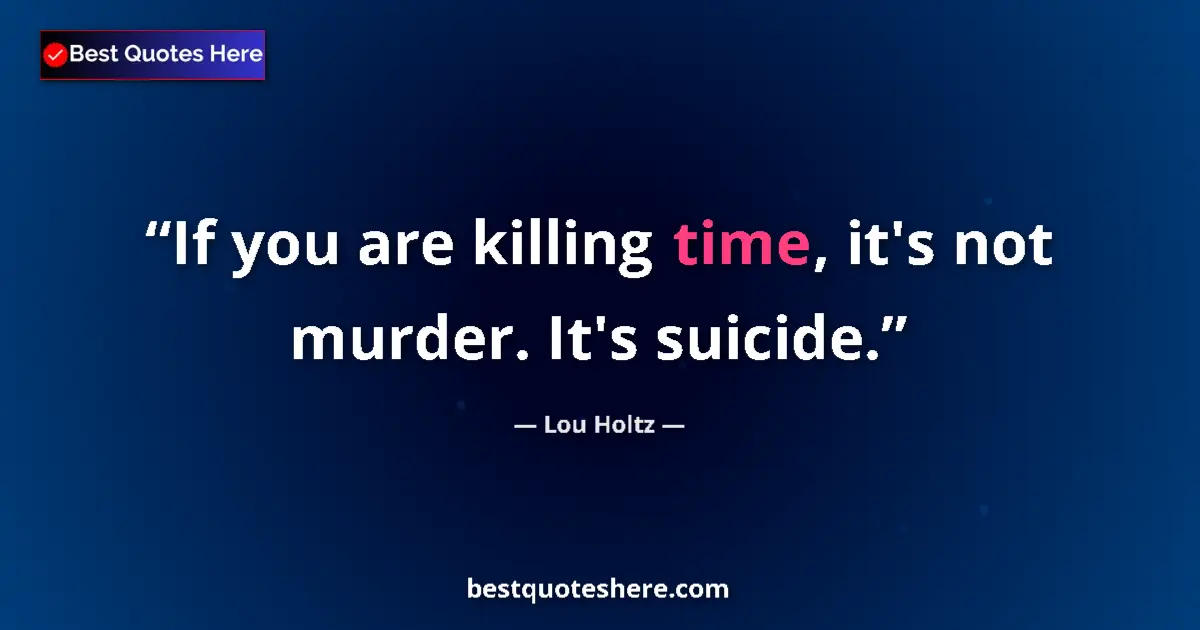 Quote by Lou Holtz: If you are killing time, it's not murder. It's suicide....