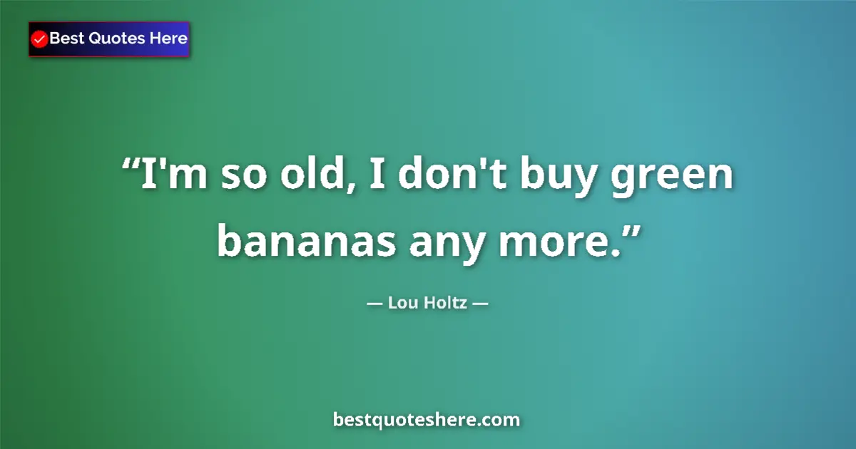 Image for the quote by Lou Holtz: I'm so old, I don't buy green bananas any more....